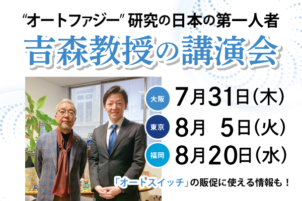 オートファジー研究の日本の第一人者「吉森 保教授の講演会」大阪7/31（木）・東京8/5（火）・福岡8/20（水）