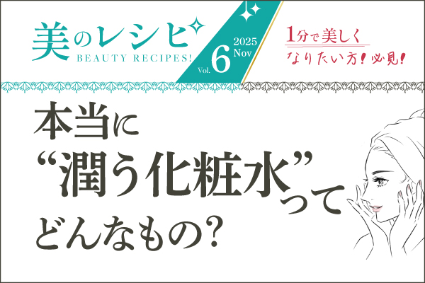美のレシピvol.6(2025年11月号)本当に“潤う化粧水”ってどんなもの?