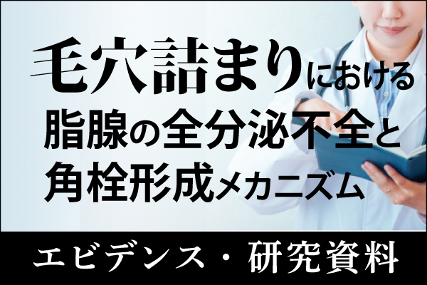 エビデンス・研究資料「毛穴詰まりにおける脂腺の全分泌不全と角栓形成メカニズム」20240423