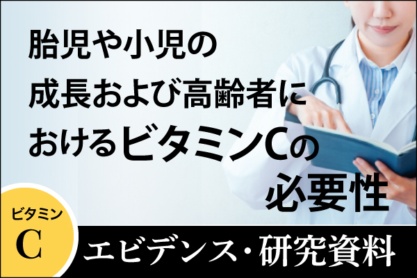 エビデンス・研究資料「胎児や小児の成長および高齢者におけるビタミンCの必要性」