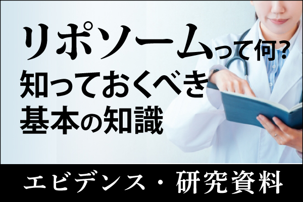 エビデンス・研究資料「リポソームって何？知っておくべき基本の知識」20250225