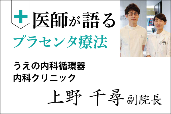 医師が語るプラセンタ療法「うえの内科循環器内科クリニック 上野 千尋 副院長」