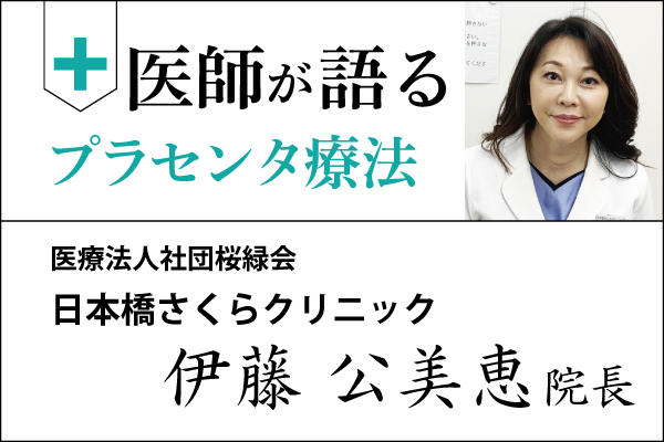 医師が語るプラセンタ療法「日本橋さくらクリニック 伊藤公美恵 院長」