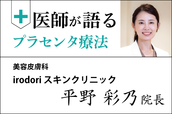医師が語るプラセンタ療法「irodori スキンクリニック 平野 彩乃 院長」