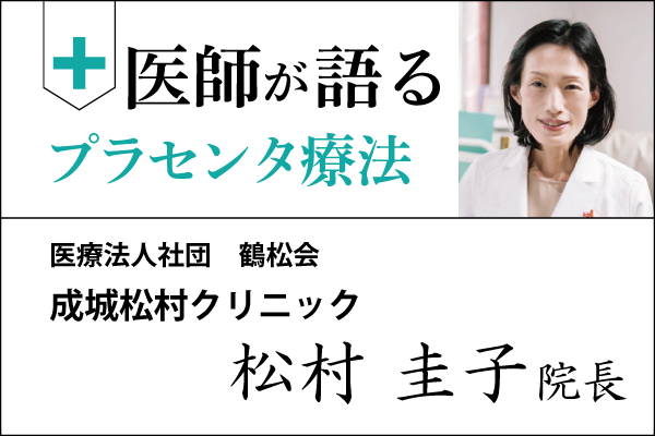 医師が語るプラセンタ療法「成城松村クリニック 松村圭子 院長」