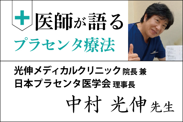 医師が語るプラセンタ療法「光伸メディカルクリニック 院長 兼 日本プラセンタ医学会 理事長 中村光伸 先生」