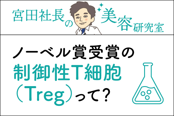 宮田社長の美容研究室File.025「ノーベル賞受賞の制御性T細胞（Treg）って？」
