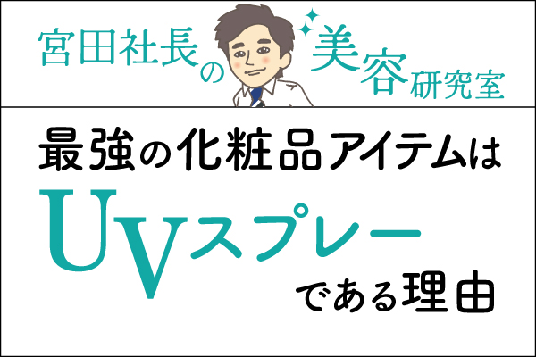 宮田社長の美容研究室File.018「最強の化粧品アイテムはUVスプレーである理由」