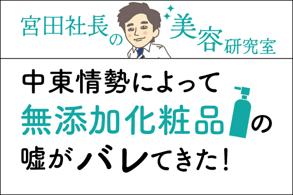 宮田社長の美容研究室File.006「中東情勢によって無添加化粧品の嘘がバレてきた!」