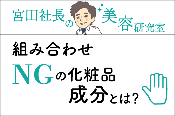 宮田社長の美容研究室File.020「組み合わせNGの化粧品成分とは？」