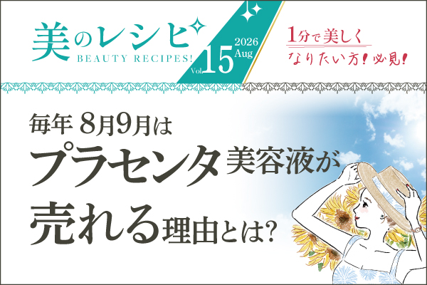美のレシピvol.15（2026年8月号）毎年8月9月はプラセンタ美容液が売れる理由とは？