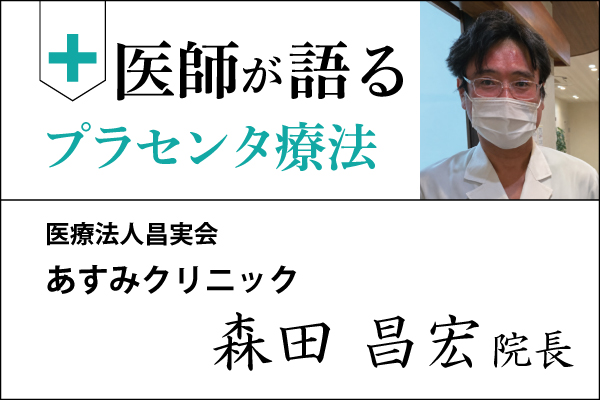 医師が語るプラセンタ療法「あすみクリニック 森田昌宏院長」