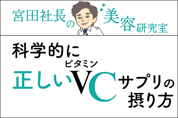 宮田社長の美容研究室File.040「科学的に正しいビタミンCサプリの摂り方」