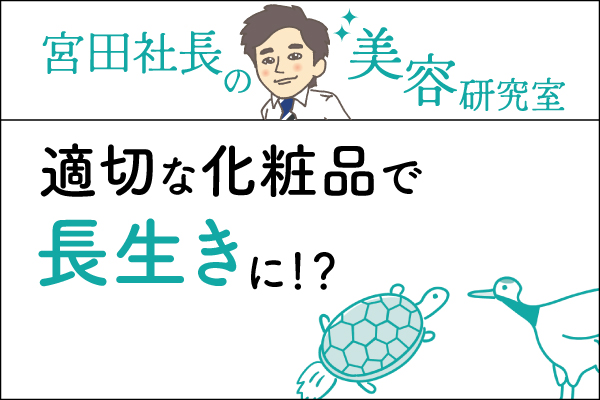 宮田社長の美容研究室File.042「適切な化粧品で長生きに!?」