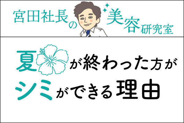 宮田社長の美容研究室File.043「夏が終わった後にシミができる理由」