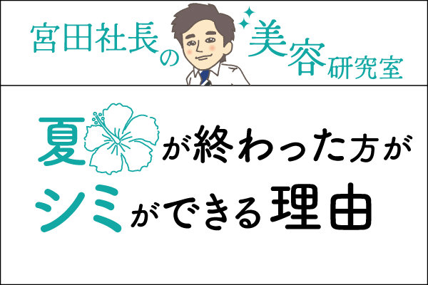 宮田社長の美容研究室File.043「夏が終わった後にシミができる理由」